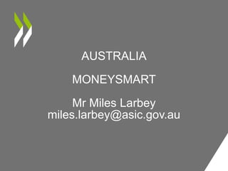 AUSTRALIA
MONEYSMART
Mr Miles Larbey
miles.larbey@asic.gov.au
 