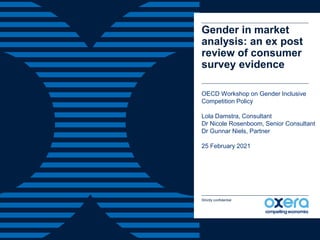 Gender in market
analysis: an ex post
review of consumer
survey evidence
OECD Workshop on Gender Inclusive
Competition Policy
Lola Damstra, Consultant
Dr Nicole Rosenboom, Senior Consultant
Dr Gunnar Niels, Partner
25 February 2021
Strictly confidential
 
