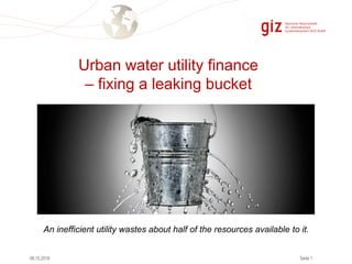 Seite 1
Urban water utility finance
– fixing a leaking bucket
08.10.2018
An inefficient utility wastes about half of the resources available to it.
 