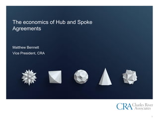 The economics of Hub and Spoke
Agreements
Matthew Bennett
Vice President, CRA
1
 
