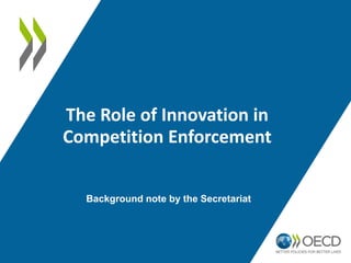 The Role of Innovation in
Competition Enforcement
Background note by the Secretariat
 