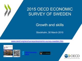 www.oecd.org/eco/surveys/economic-survey-sweden.htm
OECD
OECD Economics
2015 OECD ECONOMIC
SURVEY OF SWEDEN
Growth and skills
Stockholm, 30 March 2015
 