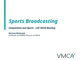 Sports Broadcasting
Competition and Sports – LAC OECD Meeting
Marcela Mattiuzzo
Professor at INSPER, Partner at VMCA
 