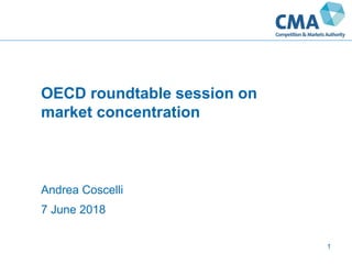 OECD roundtable session on
market concentration
Andrea Coscelli
7 June 2018
1
 