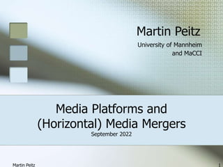 Martin Peitz 1
Media Platforms and
(Horizontal) Media Mergers
September 2022
Martin Peitz
University of Mannheim
and MaCCI
 
