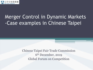 Merger Control in Dynamic Markets
-Case examples in Chinese Taipei
Chinese Taipei Fair Trade Commission
6th December, 2019
Global Forum on Competition
 
