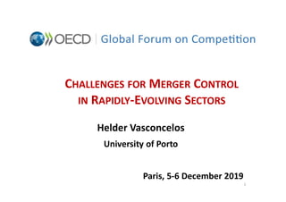1
CHALLENGES FOR MERGER CONTROL
IN RAPIDLY-EVOLVING SECTORS
Helder Vasconcelos
University of Porto
Paris, 5-6 December 2019
 