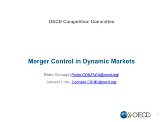 Merger Control in Dynamic Markets
1
Pedro Gonzaga (Pedro.GONZAGA@oecd.org)
Gabriella Erdei (Gabriella.ERDEI@oecd.org)
OECD Competition Committee
 
