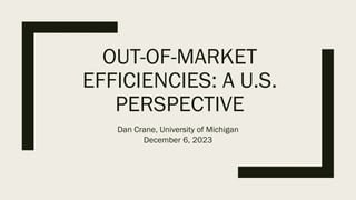 OUT-OF-MARKET
EFFICIENCIES: A U.S.
PERSPECTIVE
Dan Crane, University of Michigan
December 6, 2023
 