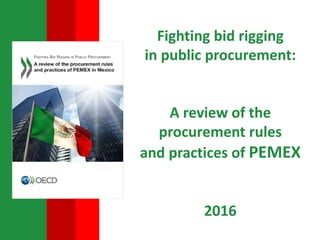 Fighting bid rigging
in public procurement:
A review of the
procurement rules
and practices of PEMEX
2016
 