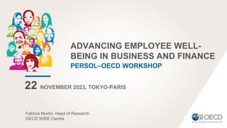 ADVANCING EMPLOYEE WELL-
BEING IN BUSINESS AND FINANCE
PERSOL–OECD WORKSHOP
22 NOVEMBER 2023, TOKYO-PARIS
Fabrice Murtin, Head of Research
OECD WISE Centre
 