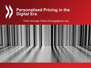 Pedro Gonzaga (Pedro.Gonzaga@oecd.org)
Personalised Pricing in the
Digital Era
 