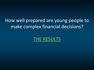 How well prepared are young people to
make complex financial decisions?
THE RESULTS
 