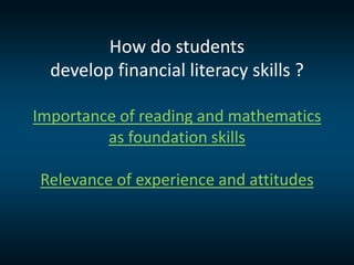 How do students
develop financial literacy skills ?
Importance of reading and mathematics
as foundation skills
Relevance o...