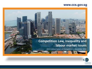 www.ccs.gov.sg
OECD Global Forum on Competition, 1 December 2016
Competition Law, inequality and
labour market issues
 