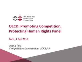 OECD: Promoting Competition,
Protecting Human Rights Panel
Paris, 1 Dec 2016
Anna Wu
Competition Commission, HKSAR
1
 