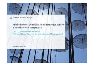 Public interest considerations in merger control:
a practitioner’s perspective
OECD Competition Committee
Working Party No. 3 on Co-operation and Enforcement
John Davies, 14 June 2016
 