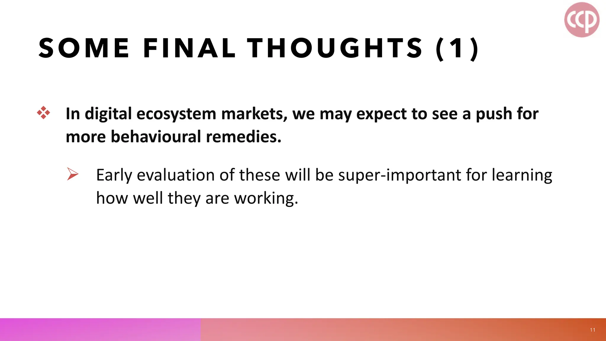 SOME FINAL THOUGHTS (1)
 In digital ecosystem markets, we may expect to see a push for
more behavioural remedies.
 Early evaluation of these will be super-important for learning
how well they are working.
11
 