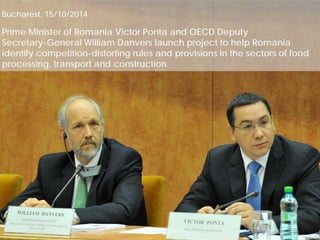 Bucharest, 15/10/2014 Prime Minister of Romania Victor Ponta and OECD Deputy Secretary-General William Danvers launch project to help Romania identify competition-distorting rules and provisions in the sectors of food processing, transport and construction.  
