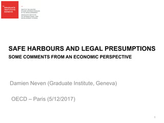 SAFE HARBOURS AND LEGAL PRESUMPTIONS
SOME COMMENTS FROM AN ECONOMIC PERSPECTIVE
Damien Neven (Graduate Institute, Geneva)
OECD – Paris (5/12/2017)
1
 