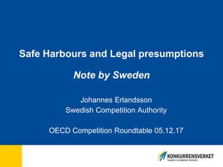 Safe Harbours and Legal presumptions
Note by Sweden
Johannes Erlandsson
Swedish Competition Authority
OECD Competition Roundtable 05.12.17
 