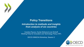 Policy Transitions
Caroline Paunov, Hunter McGuire & Jan Einhoff
Working Party for Innovation and Technology Policy (TIP)
OECD-VINNOVA Workshop, Session 2
Introduction to methods and insights
from analysis of six countries
 