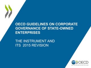 OECD GUIDELINES ON CORPORATE
GOVERNANCE OF STATE-OWNED
ENTERPRISES
THE INSTRUMENT AND
ITS 2015 REVISION
 