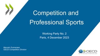 Competition and
Professional Sports
Working Party No. 2
Paris, 4 December 2023
Marcelo Guimaraes
OECD Competition Division
 