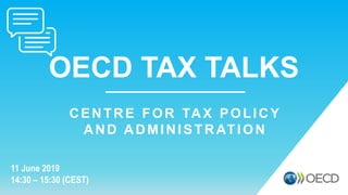 OECD TAX TALKS
11 June 2019
14:30 – 15:30 (CEST)
CENTRE FOR TAX POLICY
AND ADMINISTRATION
 
