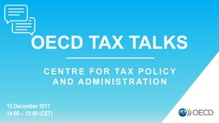 OECD TAX TALKS
15 December 2017
14:00 – 15:00 (CET)
CENTRE FOR TAX POLICY
AND ADMINISTRATION
 