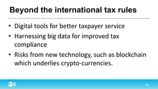 Beyond the international tax rules
• Digital tools for better taxpayer service
• Harnessing big data for improved tax
compliance
• Risks from new technology, such as blockchain
which underlies crypto-currencies.
 