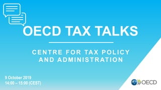 OECD TAX TALKS
9 October 2019
14:00 – 15:00 (CEST)
CENTRE FOR TAX POLICY
AND ADMINISTRATION
 