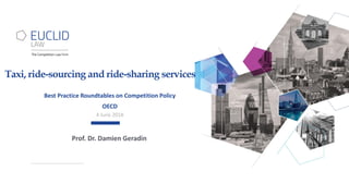 Taxi, ride-sourcing and ride-sharing services
Best Practice Roundtables on Competition Policy
OECD
4 June 2018
Prof. Dr. Damien Geradin
 
