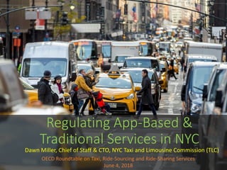 Regulating App-Based &
Traditional Services in NYC
Dawn Miller, Chief of Staff & CTO, NYC Taxi and Limousine Commission (T...