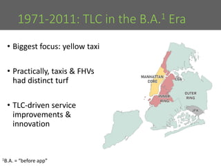 1971-2011: TLC in the B.A.1 Era
• Biggest focus: yellow taxi
• Practically, taxis & FHVs
had distinct turf
• TLC-driven se...