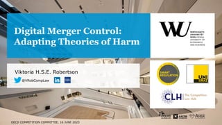 Viktoria H.S.E. Robertson
@VRobCompLaw
OECD COMPETITION COMMITTEE, 16 JUNE 2023
Digital Merger Control:
Adapting Theories of Harm
 