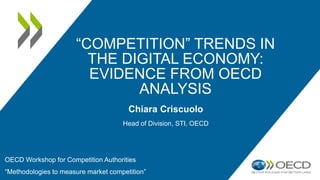 “COMPETITION” TRENDS IN
THE DIGITAL ECONOMY:
EVIDENCE FROM OECD
ANALYSIS
OECD Workshop for Competition Authorities
“Methodologies to measure market competition”
Chiara Criscuolo
Head of Division, STI, OECD
 