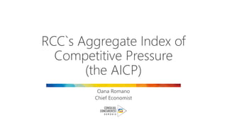 RCC`s Aggregate Index of
Competitive Pressure
(the AICP)
Oana Romano
Chief Economist
 