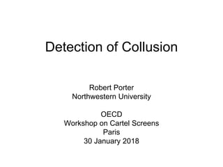 Detection of Collusion
Robert Porter
Northwestern University
OECD
Workshop on Cartel Screens
Paris
30 January 2018
 