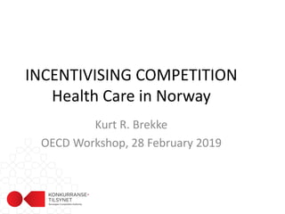 INCENTIVISING COMPETITION
Health Care in Norway
Kurt R. Brekke
OECD Workshop, 28 February 2019
 