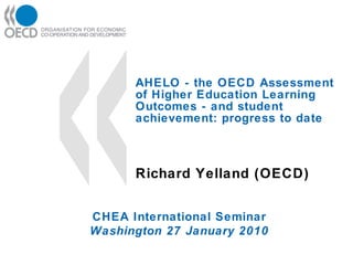 AHELO - the OECD Assessment of Higher Education Learning Outcomes - and student achievement: progress to date Richard Yelland (OECD) CHEA International Seminar Washington 27 January 2010 