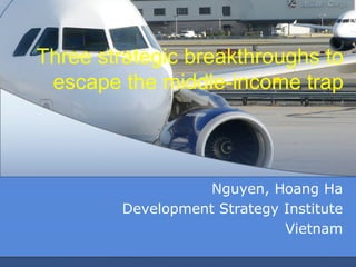 Three strategic breakthroughs to
escape the middle-income trap
Nguyen, Hoang Ha
Development Strategy Institute
Vietnam
 