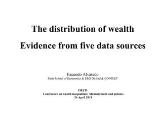 The distribution of wealth
Evidence from five data sources
Facundo Alvaredo
Paris School of Economics & EEG Oxford & CONICET
OECD
Conference on wealth inequalities: Measurement and policies
26 April 2018
 