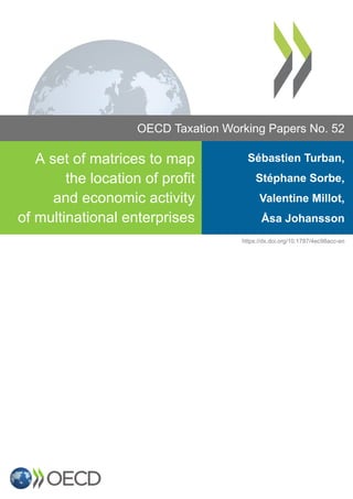 OECD Taxation Working Papers No. 52
A set of matrices to map
the location of profit
and economic activity
of multinational enterprises
Sébastien Turban,
Stéphane Sorbe,
Valentine Millot,
Åsa Johansson
https://dx.doi.org/10.1787/4ec98acc-en
 