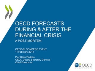 OECD FORECASTS
DURING & AFTER THE
FINANCIAL CRISIS
A POST-MORTEM
OECD-BLOOMBERG EVENT
11 February 2014

Pier Carlo Padoan
OECD Deputy Secretary General
Chief Economist

 