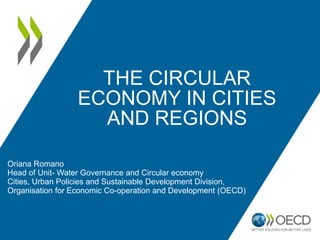 THE CIRCULAR
ECONOMY IN CITIES
AND REGIONS
Oriana Romano
Head of Unit- Water Governance and Circular economy
Cities, Urban...
