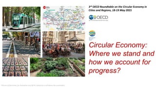 Circular Economy:
Where we stand and
how we account for
progress?
Pictures of Barcelona, for illustration only (BCN’s footprints is still above the sustainable)
3rd OECD Roundtable on the Circular Economy in
Cities and Regions, 18-19 May 2021
 