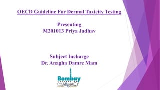 OECD Guideline For Dermal Toxicity Testing
Presenting
M201013 Priya Jadhav
Subject Incharge
Dr. Anagha Damre Mam
 
