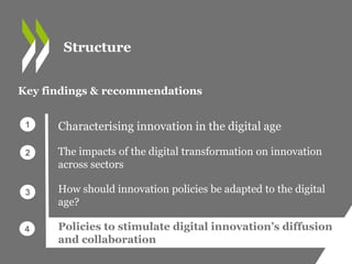Characterising innovation in the digital age
The impacts of the digital transformation on innovation
across sectors
How should innovation policies be adapted to the digital
age?
Policies to stimulate digital innovation’s diffusion
and collaboration
Key findings & recommendations
1
2
3
4
Structure
 