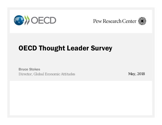 OECD Thought Leader Survey
Bruce Stokes
Director, Global Economic Attitudes May, 2018
 